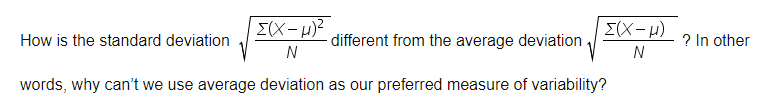 E(X- u)
How is the standard deviation
different from the average deviation
N
? In other
N
words, why can't we use average deviation as our preferred measure of variability?
