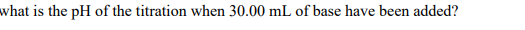 what is the pH of the titration when 30.00 mL of base have been added?
