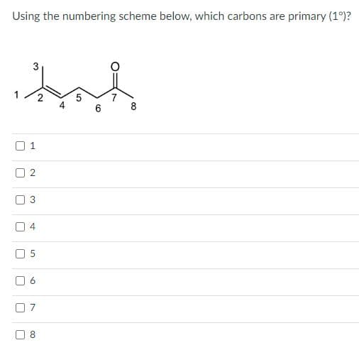 Using the numbering scheme below, which carbons are primary (1°)?
U
T
[
n
¶
|
3
U
1
2
3
4
5
6
2
07
8
6
8