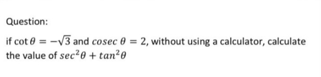 Question:
if cot 0 = -V3 and cosec 0 = 2, without using a calculator, calculate
the value of sec²0 + tan²0
