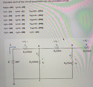 Calculate each of the circuit parameters for the provided circult.
Pr- RT) igm - DsI
Pa - R
Va [v2
FRaim PR2
VM - M
PRa - PRI
Val- [V4
le - 14
PRain- PA4]
Pew - [PRS
VAM- MA a-[VR]
+% -
+ Vs-
A
wi
R(15k)
Rs(1ka)
E E 80V
R2(10k)
