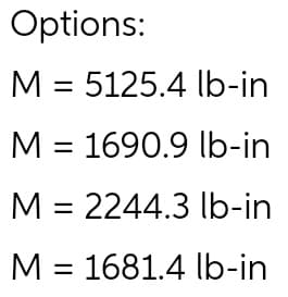 Options:
M = 5125.4 lb-in
M = 1690.9 lb-in
%3D
M = 2244.3 lb-in
M = 1681.4 lb-in
