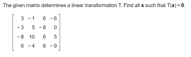 The given matrix determines a linear transformation T. Find all x such that T(x) = 0.
3
-3
-8
6
- 1
6
5-8
6
0
6 5
8 -9
10
- 4