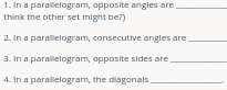 1. In a parallelogram, opposite angles are.
think the other set might be?)
2. In a parallelogram, consecutive angles are
3. In a parallelogram, opposite sides are
4. In a parallelogram, the diagonals.
