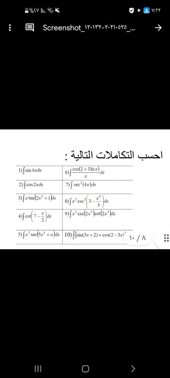 V:YY
E Screenshot_\Y-\PY-Y•P\•oYo
***
أحسب التكاملات التالية :
1)[ sin 4xdx
+3lnx)
dx
2) ſcos 2.xdr
7)f sec (4x)dx
3) fx tan(2x² +1 dx
8) fx csc 3-
dx
3
7-
5fx*sec(5x".
+a)dx 10) [sin(3x +2) + cos(2- 3x)
:::
