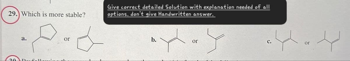 29. Which is more stable?
Give correct detailed Solution with explanation needed of all
options, don't give Handwritten answer,
a.
or
b.
ог
C.
or