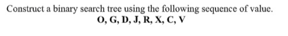 Construct a binary search tree using the following sequence of value.
0, G, D, J, R, X, C, V

