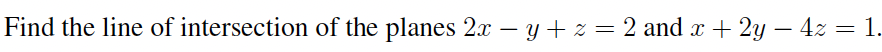 Find the line of intersection of the planes 2x – y + z = 2 and x + 2y – 4z = 1.
