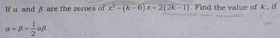 If a and B are the zeroes of x²-(k-6)x+2(2k-1). Find the value of k, if
a + ß