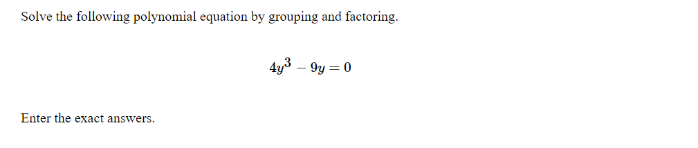 Solve the following polynomial equation by grouping and factoring.
4y3 – 9y = 0
Enter the exact answers.
