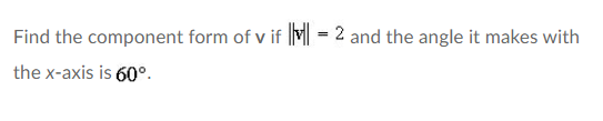 Find the component form of v if I = 2 and the angle it makes with
the x-axis is 60°.