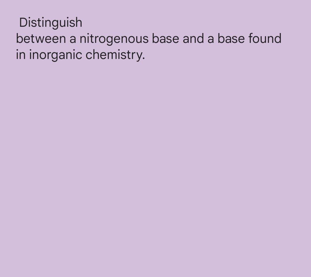 Distinguish
between a nitrogenous base and a base found
in inorganic chemistry.
