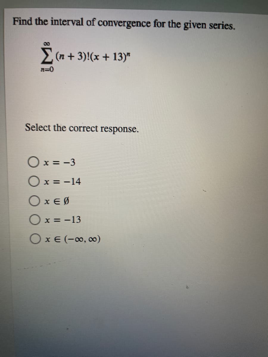 Find the interval of convergence for the given series.
8.
(n + 3)!(x + 13)"
Select the correct response.
O x = -3
O x = -14
OxE Ø
O x = -13
O x € (-∞0, 0)
