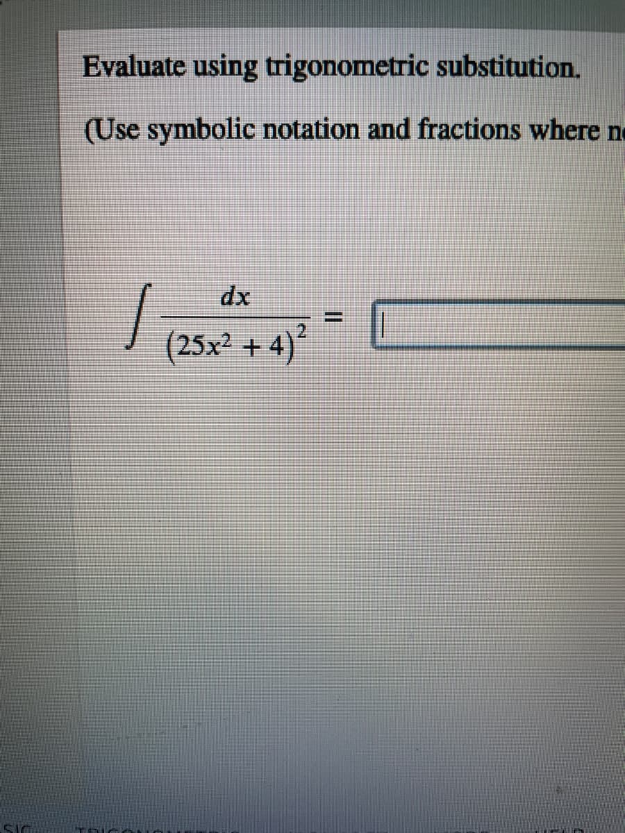 Evaluate using trigonometric substitution.
(Use symbolic notation and fractions where no
dx
2.
(25x2 + 4)
SIC
TOLC
