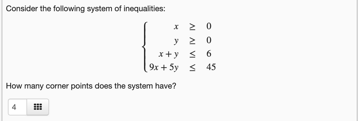 Consider the following system of inequalities:
> 0
> 0
< 6
y
х+у
9х + 5у < 45
How many corner points does the system have?
...
4
