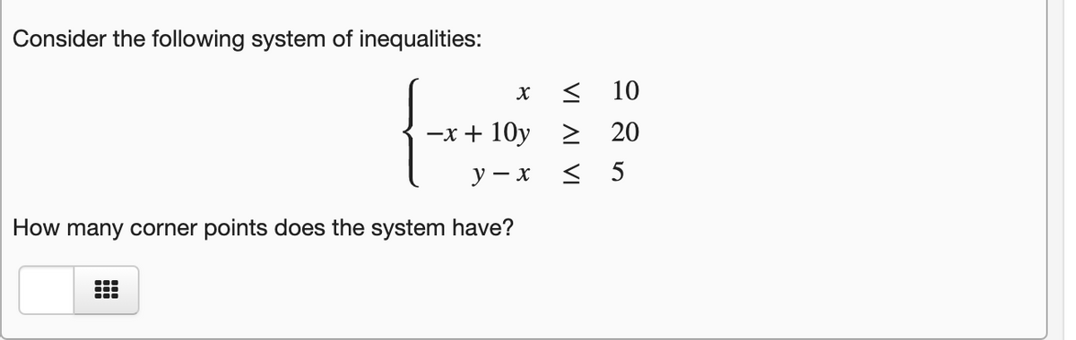 Consider the following system of inequalities:
10
-x + 10y > 20
< 5
У — х
How many corner points does the system have?
