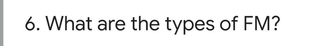 6. What are the types of FM?
