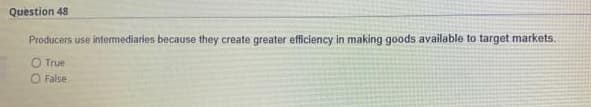 Question 48
Producers use intermediaries because they create greater efficiency in making goods available to target markets.
O True
O False
