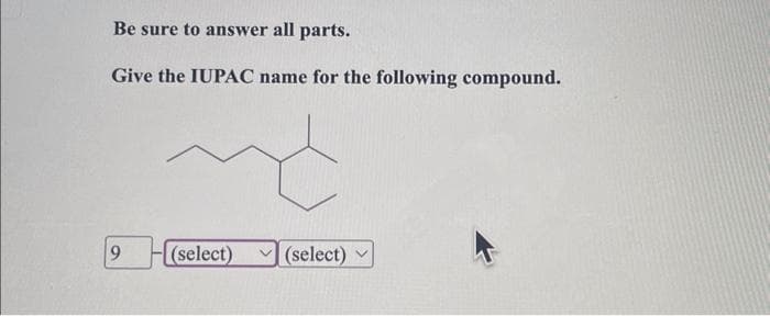 Be sure to answer all parts.
Give the IUPAC name for the following compound.
9
(select)
(select)