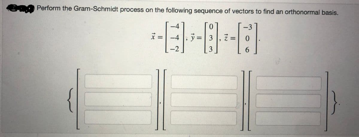 En Perform the Gram-Schmidt process on the following sequence of vectors to find an orthonormal basis.
0
-3
[]-[:]
0
3
6
x =
-4
-4, y =3 |
7