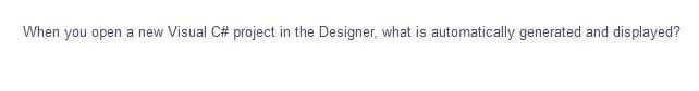 When you open a new Visual C# project in the Designer, what is automatically generated and displayed?
