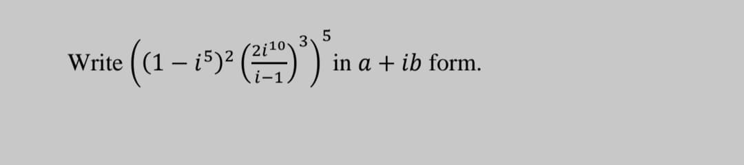 3
Write
- i5)²
in a + ib form.
