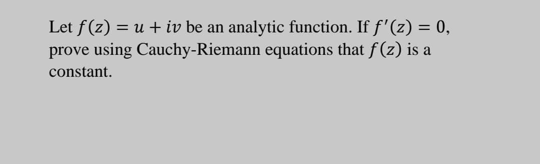 Let f (z) = u + iv be an
analytic function. If f'(z) = 0,
prove using Cauchy-Riemann equations that f (z) is a
constant.
