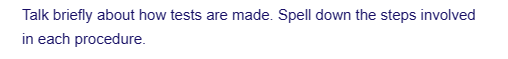 Talk briefly about how tests are made. Spell down the steps involved
in each procedure.