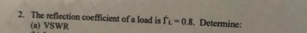 2. The reflection coefficient of a load is FL=0.8. Determine:
(a) VSWR