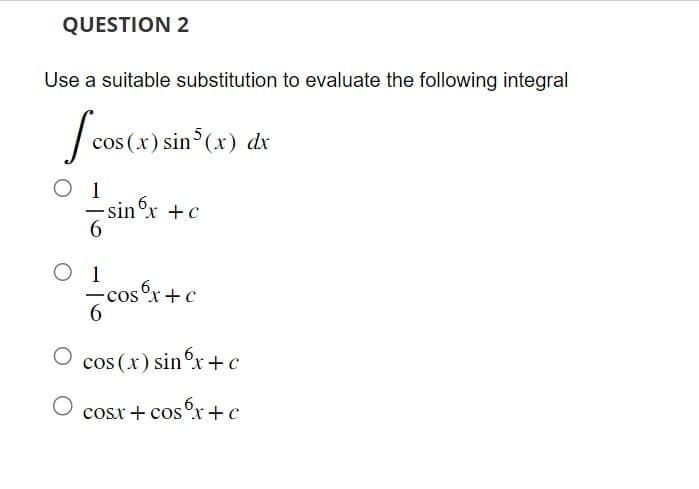 QUESTION 2
Use a suitable substitution to evaluate the following integral
cos
cos(x) sin(x) dx
1
-sin 6x + c
6
O 1
-cosx+c
6
-
O cos(x) sin 6x + c
cosx + cos x + c