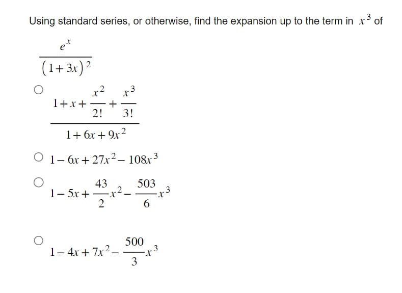 Using standard series, or otherwise, find the expansion up to the term in x³ of
(1+ 3x)²
1+x+ +
2! 3!
1+6x+9x²
O 1-6x + 27x²-108x³
O
43
1–5x+ -x²
2
-
503
6
500
1-4x+7x²_.
3
-X
-x3
3