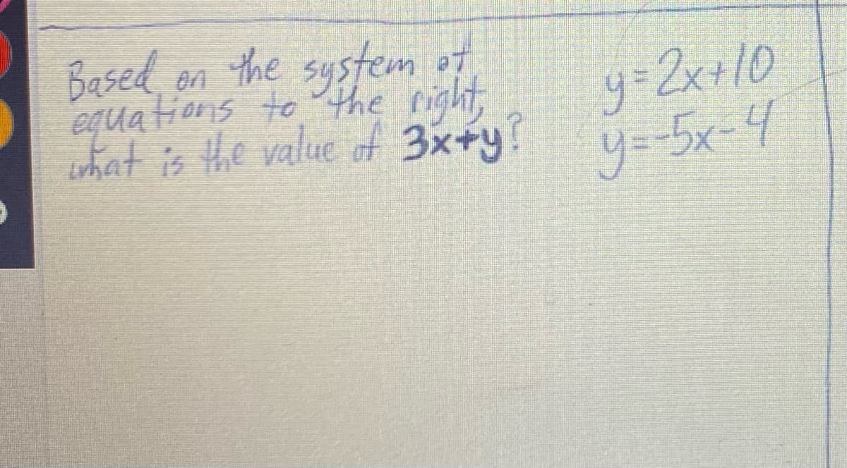 Based
, an the of
equations to the right,
what is the value of 3x+y?
system
y-2x+10
y=-5x-4
