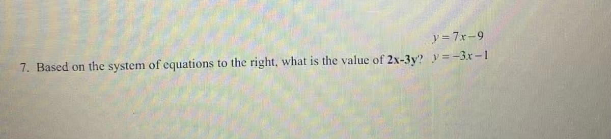 y = 7x-9
7. Based on the system of equations
to the right, what is the value of 2x-3y? y=-3r-1
