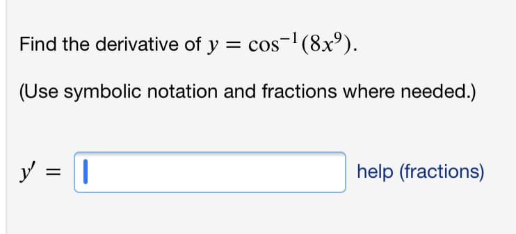 Find the derivative of y = cos-(8x°).
(Use symbolic notation and fractions where needed.)
y = |
help (fractions)
%3|
