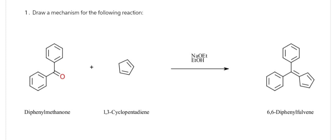 1. Draw a mechanism for the following reaction:
Diphenylmethanone
1,3-Cyclopentadiene
NaOEt
EtOH
6,6-Diphenylfulvene