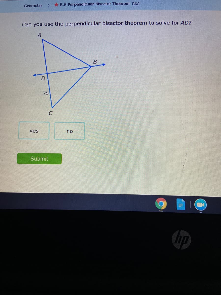 Geometry
* B.8 Perpendicular Bisector Theorem BKS
<>
Can you use the perpendicular bisector theorem to solve for AD?
A
75
C
yes
no
Submit
