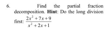 Find the partial fraction
decomposition. Hint: Do the long division
2x +7x+9
6.
first:
x² + 2x +1
