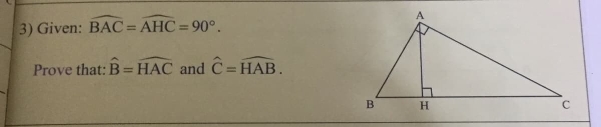 3) Given: BAC = AHC = 90°.
%3D
%3D
Prove that: B=HAC and C= HAB.
%3D
%3D
H.
