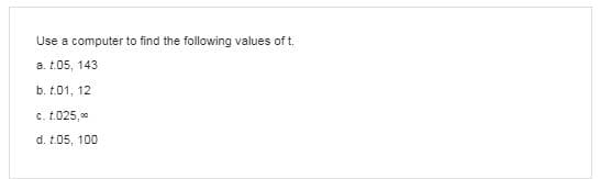 Use a computer to find the following values of t.
a. t.05, 143
b. t.01, 12
c. t.025,0
d. t.05, 100
