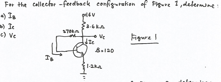 For the collector -feedback configurahon of Figuve 1, determine :
a) IB
b) Ie
c) Vc
{3.6 KA
370kn
Vc
Ic
Figure I
B=120
IB
1-2kL
