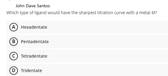 John Dave Santos
Which type of ligand would have the sharpest titration curve with a metal M?
(A Hexadentate
B Pentadentate
C Tetradentate
D Tridentate
