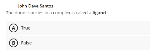 John Dave Santos
The donor species in a complex is called a ligand
A True
B False
