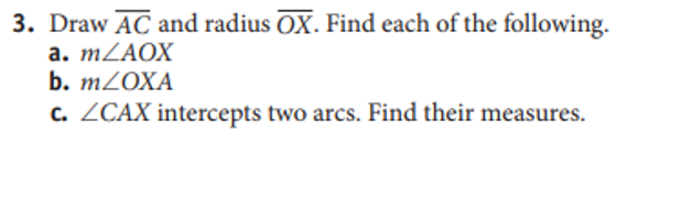 3. Draw AC and radius OX. Find each of the following.
а. mLAOX
b. M2OXA
C. ZCAX intercepts two arcs. Find their measures.
