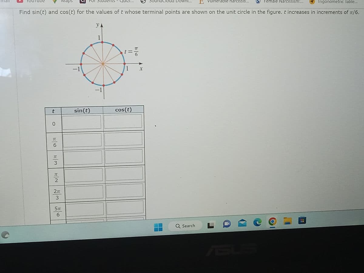 C
t
0
Irigonometric Table...
Find sin(t) and cos(t) for the values of t whose terminal points are shown on the unit circle in the figure. t increases in increments of π/6.
УА
EO EM EN M
TU
6
3
2
2π
3
Maps
5TT
6
-1
sin(t)
T
1
=G
cos(t)
rable narciSSIS...
Q Search
Female Narcissism:...