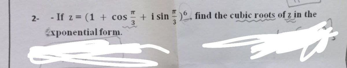 - If z = (1 + cos
+ i sin
3
find the cubic roots of z in the
2-
exponential form.
