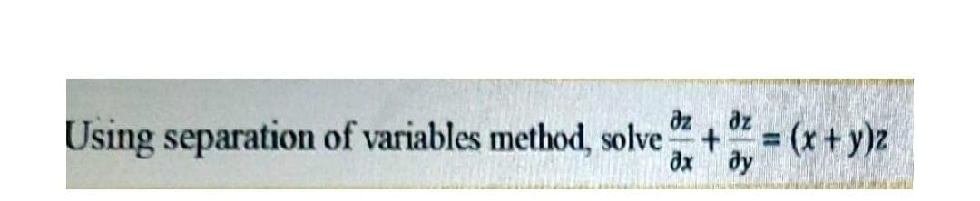 dz
dz
Using separation of variables method, solve +
dx
(x+y)z
dy
