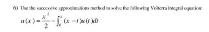 6) Use the successive approximations method to solve the following Volterra integral equation:
u (x) =
ip(1) n( 1- x) --
