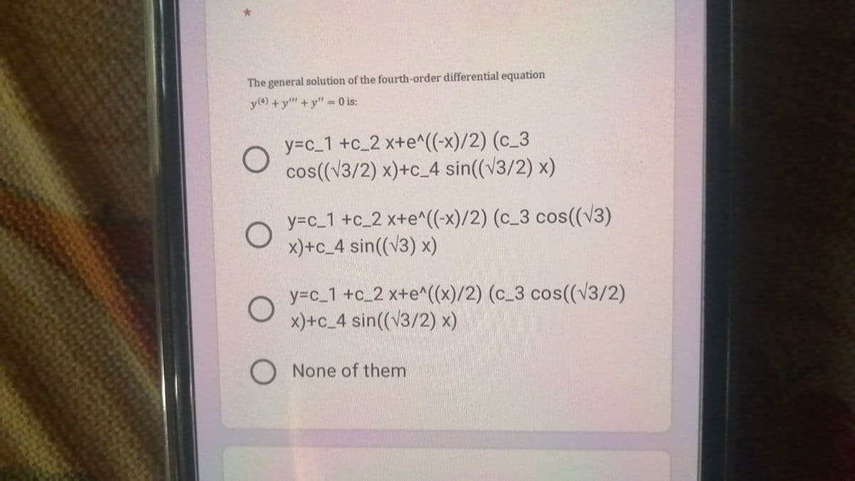 The general solution of the fourth-order differential equation
y) + y"+y" = 0 is:
y=c_1 +c_2 x+e^((-x)/2) (c_3
cos((V3/2) x)+c_4 sin((v3/2) x)
y=c_1 +c_2 x+e^((-x)/2) (c_3 cos((V3)
x)+c_4 sin((V3) x)
y=c_1 +c_2 x+e^((x)/2) (c_3 cos((v3/2)
x)+c_4 sin((V3/2) x)
None of them
