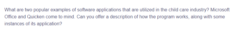 What are two popular examples of software applications that are utilized in the child care industry? Microsoft
Office and Quicken come to mind. Can you offer a description of how the program works, along with some
instances of its application?