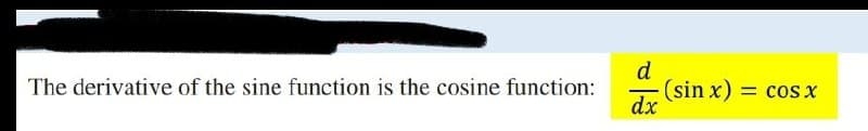 d
(sin x) = cosx
dx
The derivative of the sine function is the cosine function:
